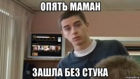 опять маман зашла без стука
