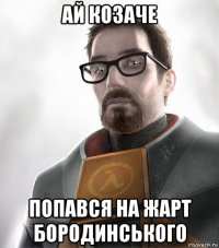 ай козаче попався на жарт бородинського