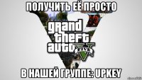 получить её просто в нашей группе: upkey