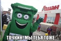  точкин! мы тебя тоже