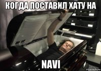 когда поставил хату на navi