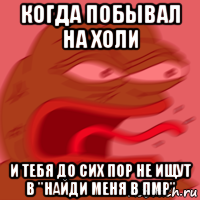 когда побывал на холи и тебя до сих пор не ищут в "найди меня в пмр"