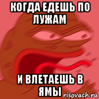 когда едешь по лужам и влетаешь в ямы