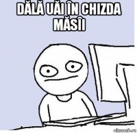 dălă uăi în chizda măsîi 