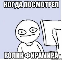 когда посмотрел ролик фирамира