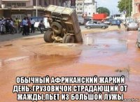  обычный африканский жаркий день: грузовичок страдающий от жажды,пьет из большой лужы