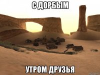 с дорбым утром друзья