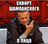 сквирт шампанского в лицо