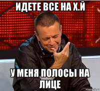 идете все на х.й у меня полосы на лице