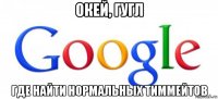 окей, гугл где найти нормальных тиммейтов