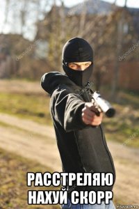 расстреляю нахуй скорр