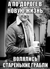 а по дороге в новую жизнь волялись старенькие грабли
