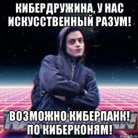 кибердружина, у нас искусственный разум! возможно киберпанк! по киберконям!