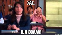 хах, шлюхааа!