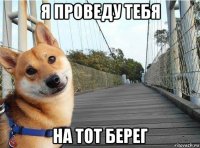 я проведу тебя на тот берег