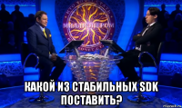  какой из стабильных sdk поставить?