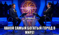  какой самый богатый город в мире!