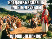 когда объясняешь тупым друзьям сложный прикол