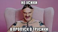 не усики а пропуск в трусики