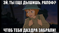 эй, ты еще дышишь, ралоф? чтоб тебя даэдра забрали!