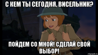 с кем ты сегодня, висельник? пойдем со мной! сделай свой выбор!