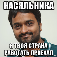 насяльника я твоя страна работать приехал