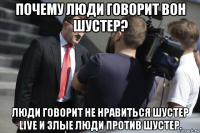 почему люди говорит вон шустер? люди говорит не нравиться шустер live и злые люди против шустер.