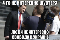 что не интересно шустер? люди не интересно свобода в украине
