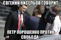 євгений кисельов говорит петр порошенко против свобода .