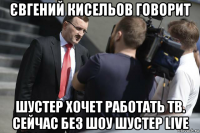 євгений кисельов говорит шустер хочет работать тв. сейчас без шоу шустер live