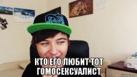  кто его любит тот гомосексуалист