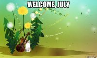 welcome, july 