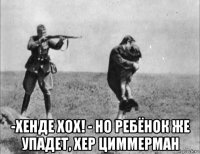  -хенде хох! - но ребёнок же упадет, хер циммерман