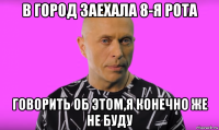 в город заехала 8-я рота говорить об этом,я конечно же не буду