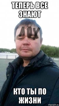 теперь все знают кто ты по жизни