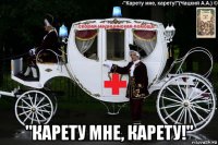  "карету мне, карету!"
