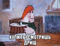  хули ты смотришь дрищ