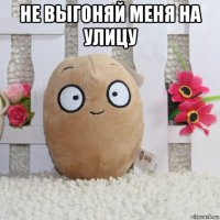 не выгоняй меня на улицу 