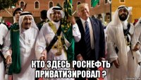  кто здесь роснефть приватизировал ?