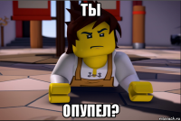 ты опупел?