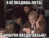 а не пиздишь ли ты, фраерок пиздоглазый?