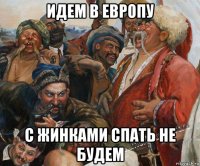 идем в европу с жинками спать не будем