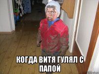  когда витя гулял с папой