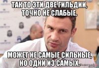 так то эти две гильдии, точно не слабые, может не самые сильные, но одни из самых.