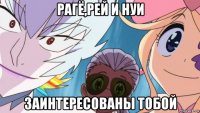 рагё,рей и нуи заинтересованы тобой