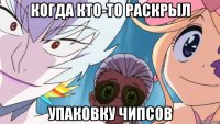 когда кто-то раскрыл упаковку чипсов