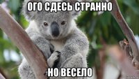 ого сдесь странно но весело
