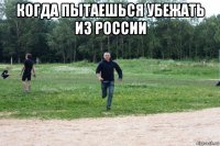 когда пытаешься убежать из россии 