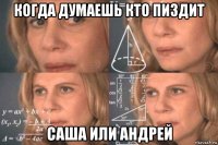 когда думаешь кто пиздит саша или андрей