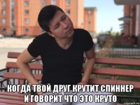  когда твой друг крутит спиннер и говорит что это круто